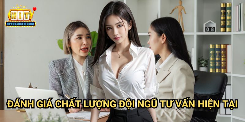 Đánh Giá Chất Lượng Đội Ngũ Tư Vấn Hiện Tại