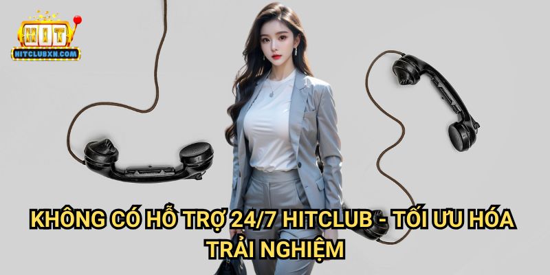 Không Có Hỗ Trợ 24/7 Hitclub - Tối Ưu Hóa Trải Nghiệm