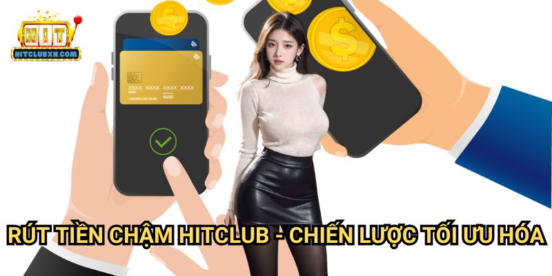 Rút Tiền Chậm Hitclub - Chiến Lược Tối Ưu Hóa