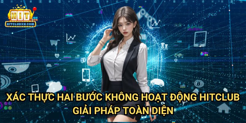 Xác Thực Hai Bước Không Hoạt Động Hitclub - Giải Pháp Toàn Diện
